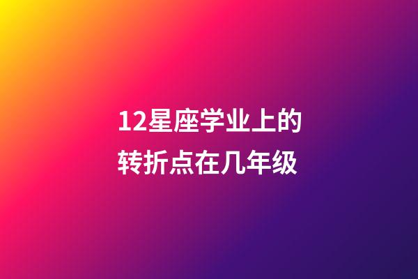 12星座学业上的转折点在几年级-第1张-星座运势-玄机派