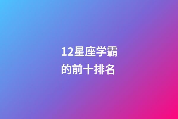 12星座学霸的前十排名-第1张-星座运势-玄机派