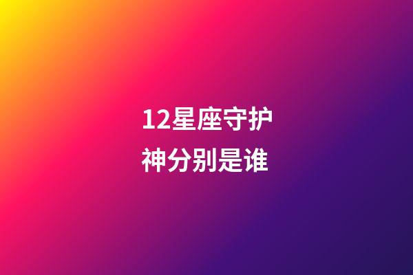 12星座守护神分别是谁-第1张-星座运势-玄机派