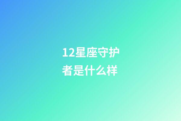 12星座守护者是什么样-第1张-星座运势-玄机派