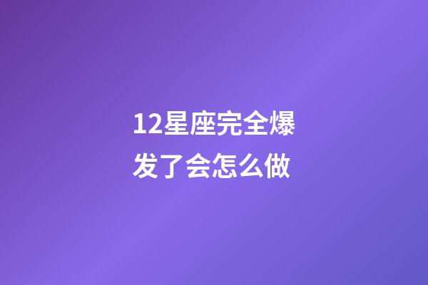 12星座完全爆发了会怎么做-第1张-星座运势-玄机派