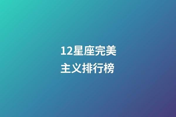 12星座完美主义排行榜-第1张-星座运势-玄机派