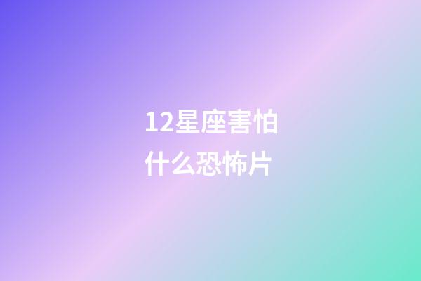 12星座害怕什么恐怖片-第1张-星座运势-玄机派