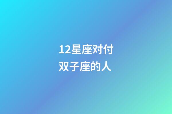 12星座对付双子座的人-第1张-星座运势-玄机派