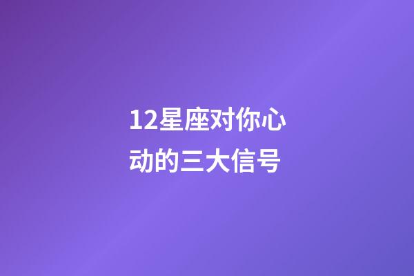 12星座对你心动的三大信号-第1张-星座运势-玄机派