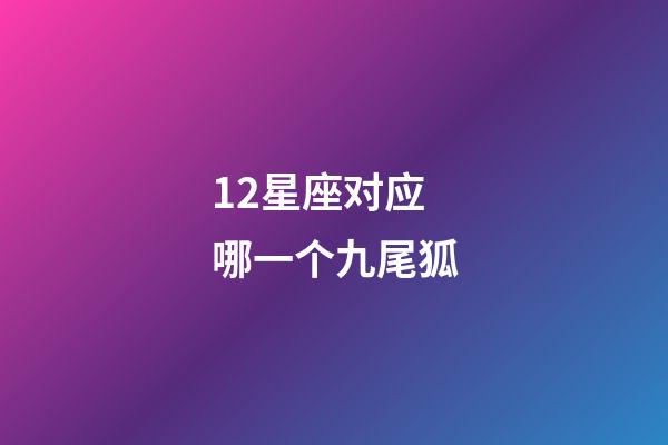 12星座对应哪一个九尾狐-第1张-星座运势-玄机派