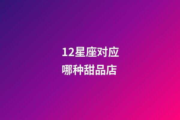 12星座对应哪种甜品店