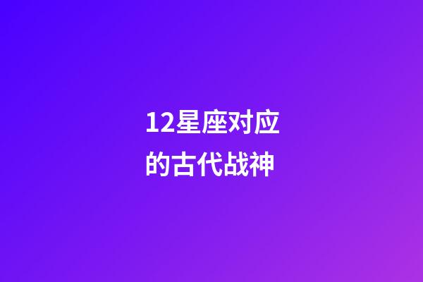 12星座对应的古代战神-第1张-星座运势-玄机派