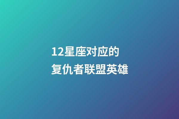 12星座对应的复仇者联盟英雄-第1张-星座运势-玄机派