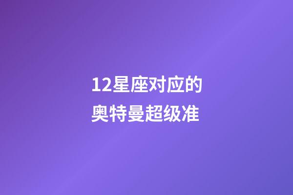 12星座对应的奥特曼超级准-第1张-星座运势-玄机派