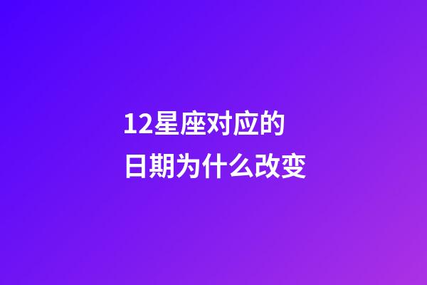 12星座对应的日期为什么改变