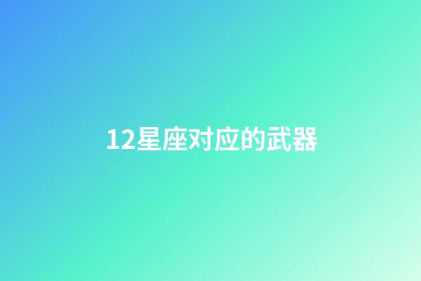 12星座对应的武器-第1张-星座运势-玄机派