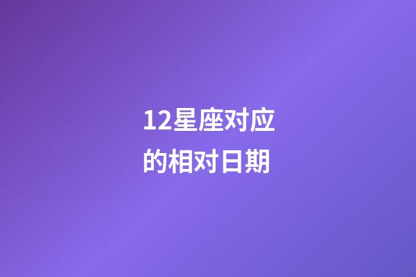 12星座对应的相对日期-第1张-星座运势-玄机派