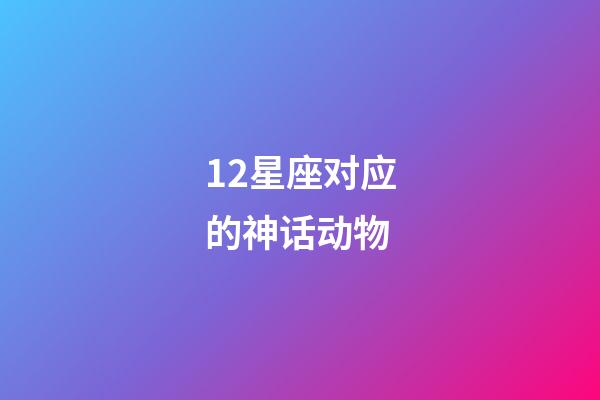 12星座对应的神话动物-第1张-星座运势-玄机派