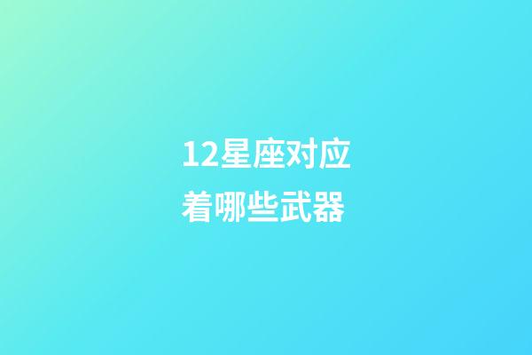 12星座对应着哪些武器-第1张-星座运势-玄机派