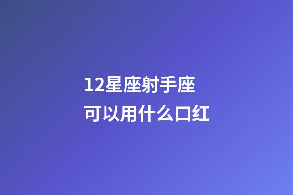 12星座射手座可以用什么口红-第1张-星座运势-玄机派