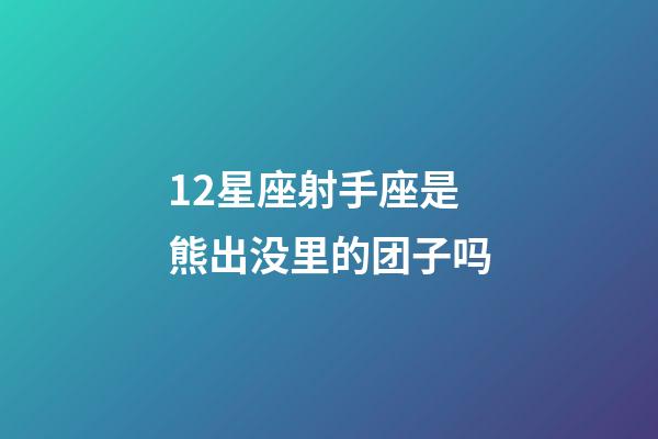 12星座射手座是熊出没里的团子吗