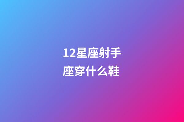 12星座射手座穿什么鞋-第1张-星座运势-玄机派