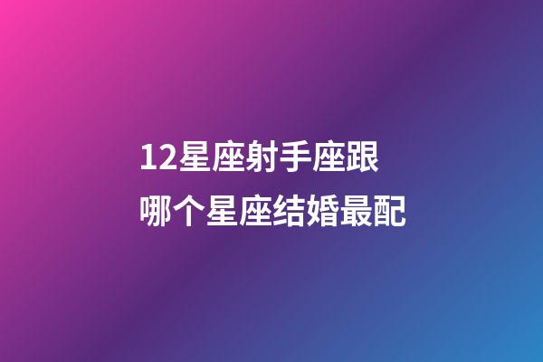 12星座射手座跟哪个星座结婚最配-第1张-星座运势-玄机派