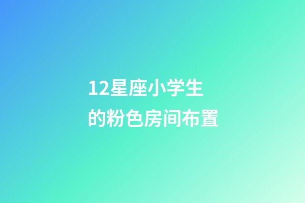 12星座小学生的粉色房间布置-第1张-星座运势-玄机派