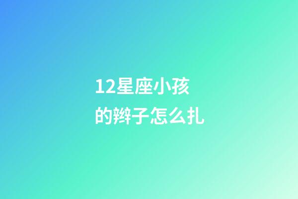 12星座小孩的辫子怎么扎-第1张-星座运势-玄机派