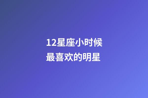 12星座小时候最喜欢的明星-第1张-星座运势-玄机派