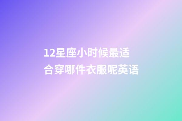 12星座小时候最适合穿哪件衣服呢英语-第1张-星座运势-玄机派