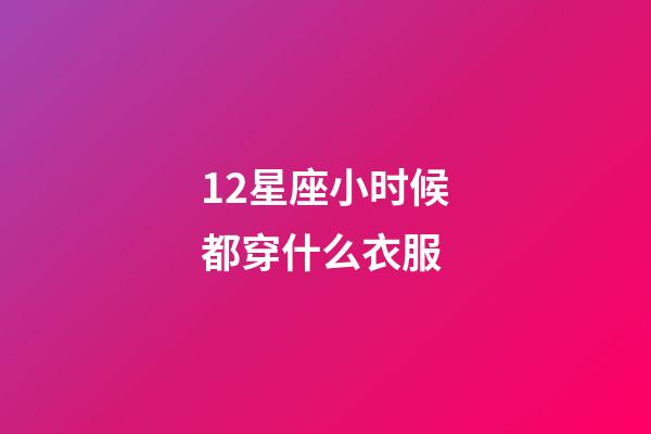 12星座小时候都穿什么衣服-第1张-星座运势-玄机派