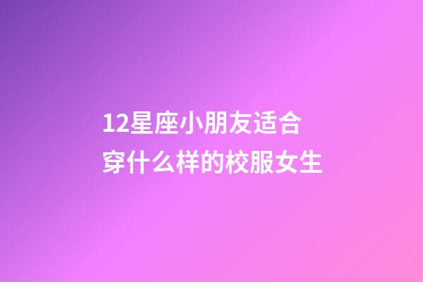 12星座小朋友适合穿什么样的校服女生-第1张-星座运势-玄机派