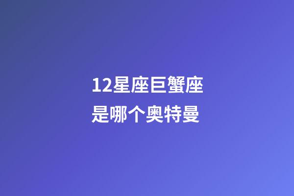 12星座巨蟹座是哪个奥特曼-第1张-星座运势-玄机派