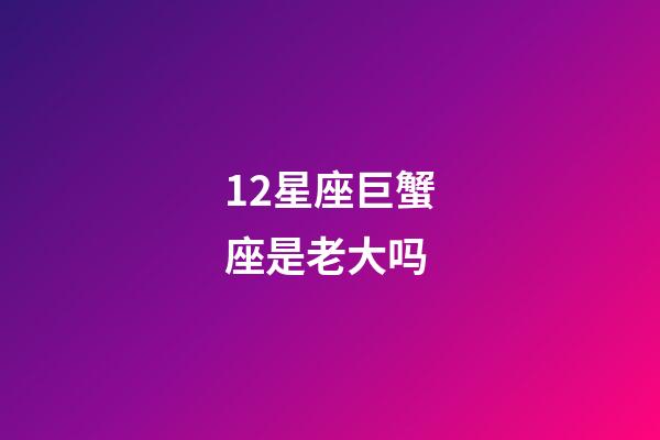 12星座巨蟹座是老大吗-第1张-星座运势-玄机派