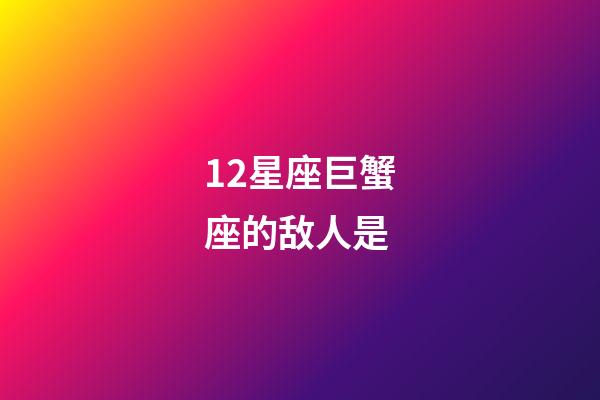 12星座巨蟹座的敌人是-第1张-星座运势-玄机派