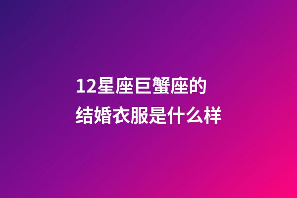 12星座巨蟹座的结婚衣服是什么样-第1张-星座运势-玄机派