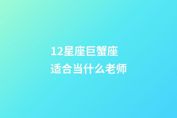 12星座巨蟹座适合当什么老师-第1张-星座运势-玄机派