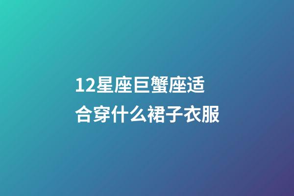 12星座巨蟹座适合穿什么裙子衣服-第1张-星座运势-玄机派