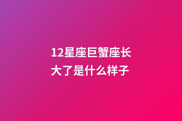 12星座巨蟹座长大了是什么样子-第1张-星座运势-玄机派
