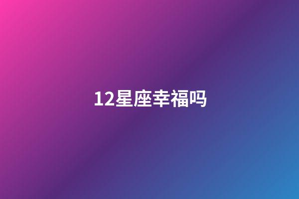 12星座幸福吗-第1张-星座运势-玄机派