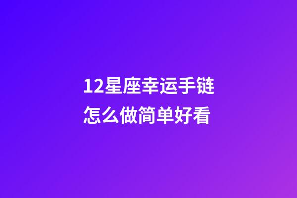 12星座幸运手链怎么做简单好看-第1张-星座运势-玄机派