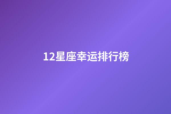 12星座幸运排行榜-第1张-星座运势-玄机派