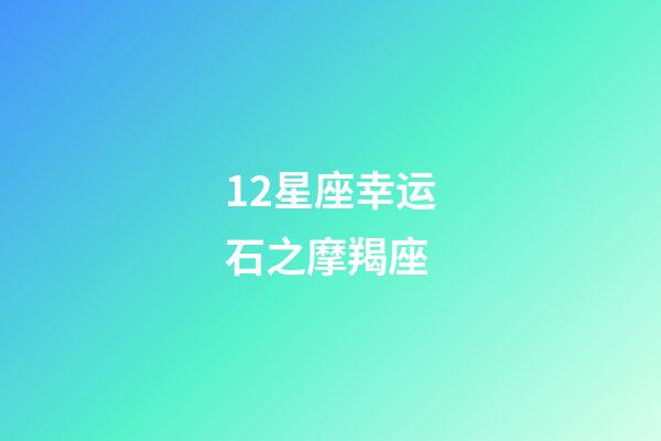 12星座幸运石之摩羯座-第1张-星座运势-玄机派