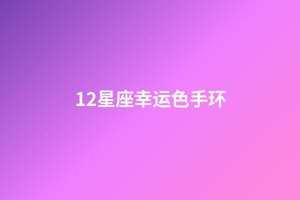 12星座幸运色手环-第1张-星座运势-玄机派