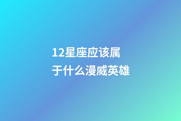 12星座应该属于什么漫威英雄-第1张-星座运势-玄机派