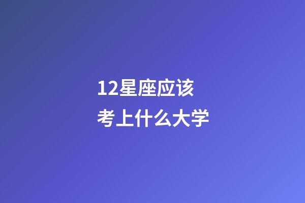 12星座应该考上什么大学-第1张-星座运势-玄机派