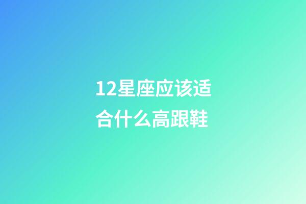 12星座应该适合什么高跟鞋-第1张-星座运势-玄机派