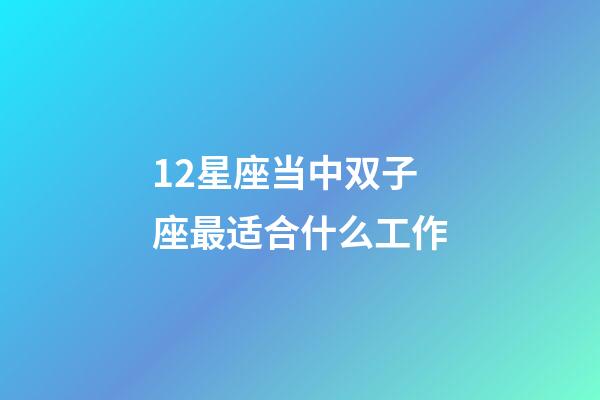12星座当中双子座最适合什么工作-第1张-星座运势-玄机派