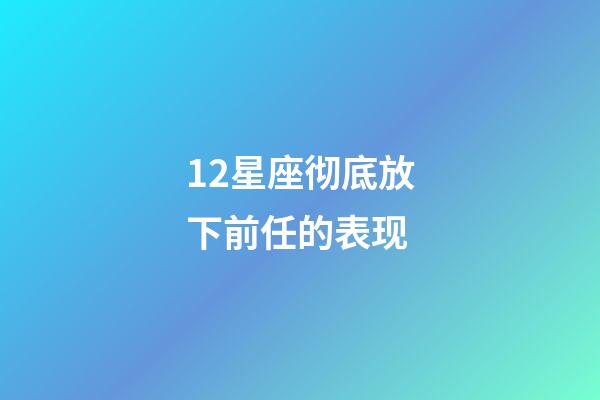 12星座彻底放下前任的表现-第1张-星座运势-玄机派