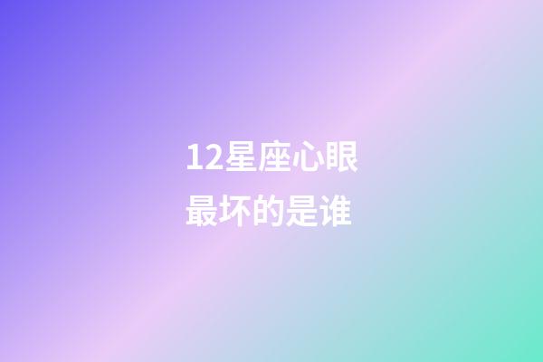 12星座心眼最坏的是谁-第1张-星座运势-玄机派