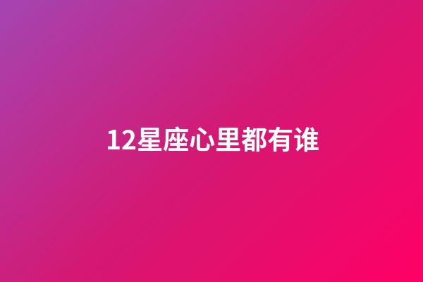 12星座心里都有谁-第1张-星座运势-玄机派