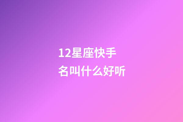 12星座快手名叫什么好听-第1张-星座运势-玄机派