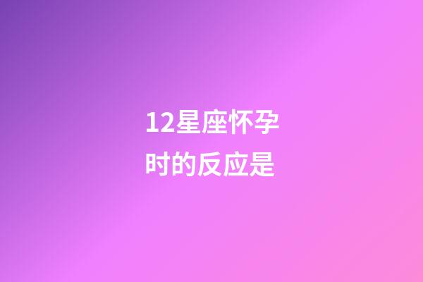 12星座怀孕时的反应是-第1张-星座运势-玄机派